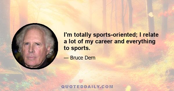 I'm totally sports-oriented; I relate a lot of my career and everything to sports.