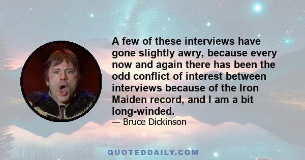 A few of these interviews have gone slightly awry, because every now and again there has been the odd conflict of interest between interviews because of the Iron Maiden record, and I am a bit long-winded.