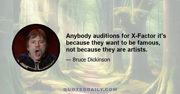 Anybody auditions for X-Factor it's because they want to be famous, not because they are artists.