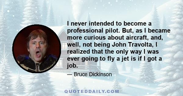 I never intended to become a professional pilot. But, as I became more curious about aircraft, and, well, not being John Travolta, I realized that the only way I was ever going to fly a jet is if I got a job.