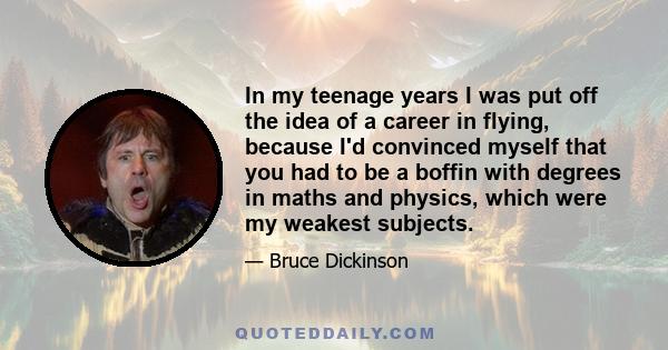 In my teenage years I was put off the idea of a career in flying, because I'd convinced myself that you had to be a boffin with degrees in maths and physics, which were my weakest subjects.