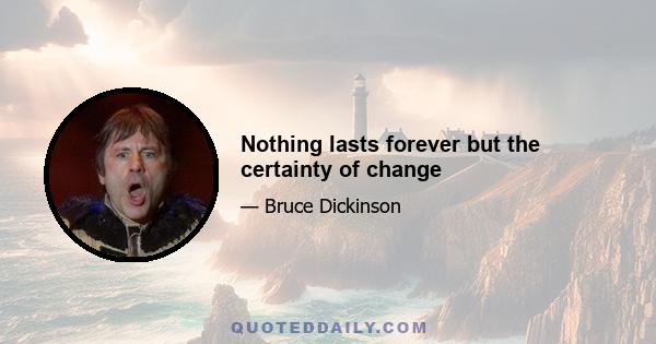 Nothing lasts forever but the certainty of change