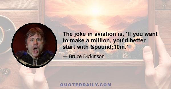 The joke in aviation is, 'If you want to make a million, you'd better start with £10m.'