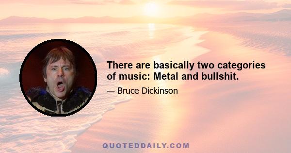 There are basically two categories of music: Metal and bullshit.