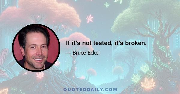 If it's not tested, it's broken.