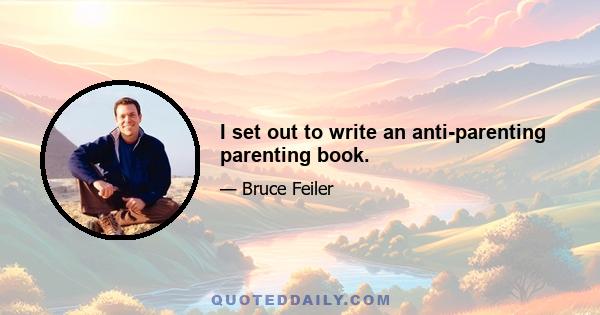 I set out to write an anti-parenting parenting book.