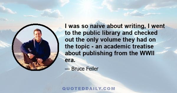 I was so naive about writing, I went to the public library and checked out the only volume they had on the topic - an academic treatise about publishing from the WWII era.