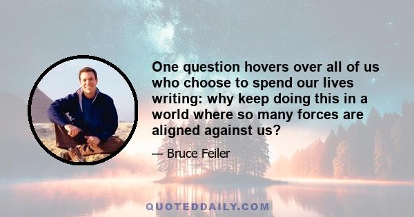 One question hovers over all of us who choose to spend our lives writing: why keep doing this in a world where so many forces are aligned against us?