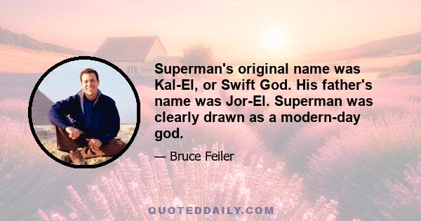 Superman's original name was Kal-El, or Swift God. His father's name was Jor-El. Superman was clearly drawn as a modern-day god.