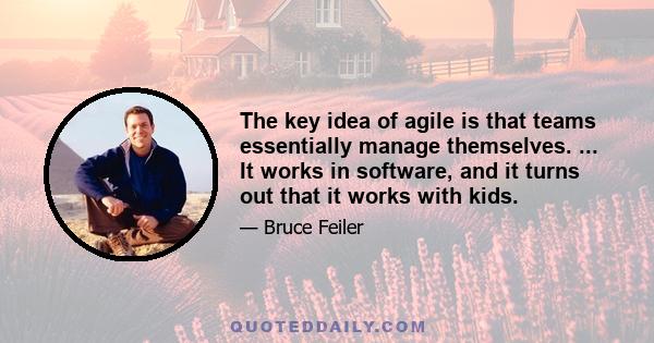 The key idea of agile is that teams essentially manage themselves. ... It works in software, and it turns out that it works with kids.