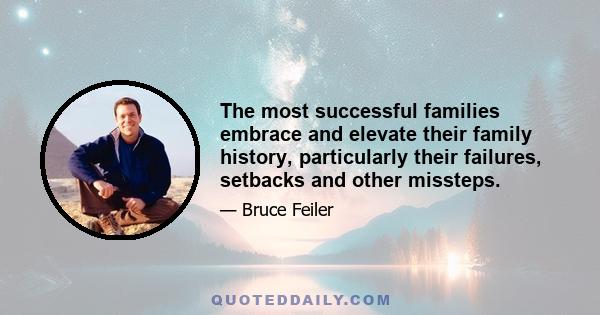 The most successful families embrace and elevate their family history, particularly their failures, setbacks and other missteps.