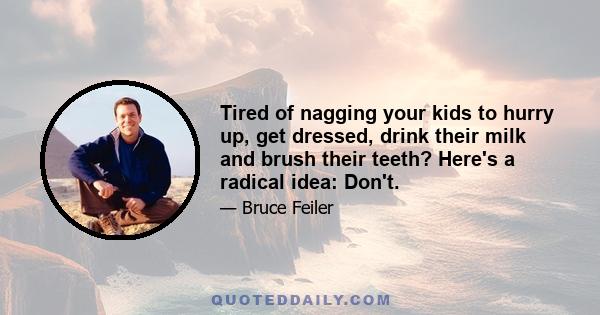 Tired of nagging your kids to hurry up, get dressed, drink their milk and brush their teeth? Here's a radical idea: Don't.