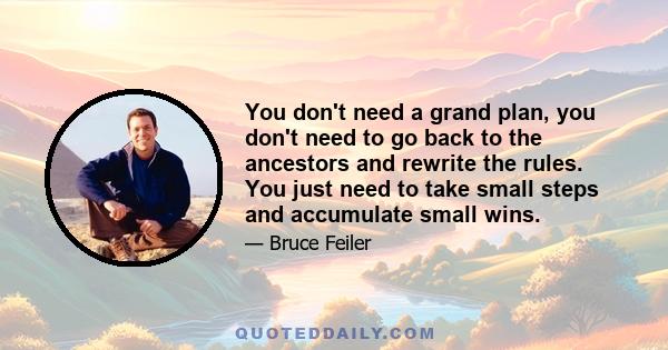 You don't need a grand plan, you don't need to go back to the ancestors and rewrite the rules. You just need to take small steps and accumulate small wins.