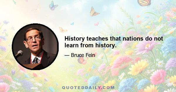 History teaches that nations do not learn from history.