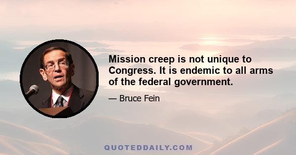 Mission creep is not unique to Congress. It is endemic to all arms of the federal government.