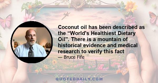 Coconut oil has been described as the “World's Healthiest Dietary Oil”. There is a mountain of historical evidence and medical research to verify this fact