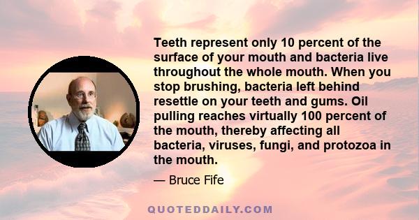 Teeth represent only 10 percent of the surface of your mouth and bacteria live throughout the whole mouth. When you stop brushing, bacteria left behind resettle on your teeth and gums. Oil pulling reaches virtually 100