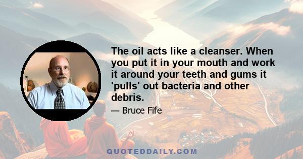 The oil acts like a cleanser. When you put it in your mouth and work it around your teeth and gums it 'pulls' out bacteria and other debris.