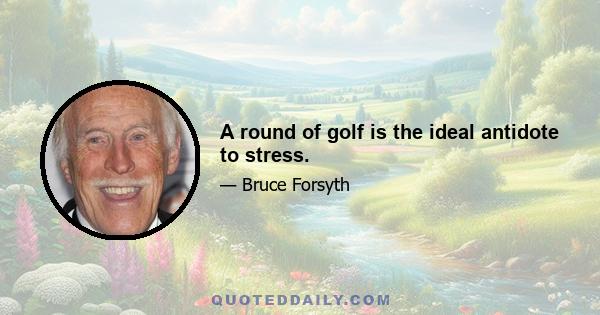 A round of golf is the ideal antidote to stress.