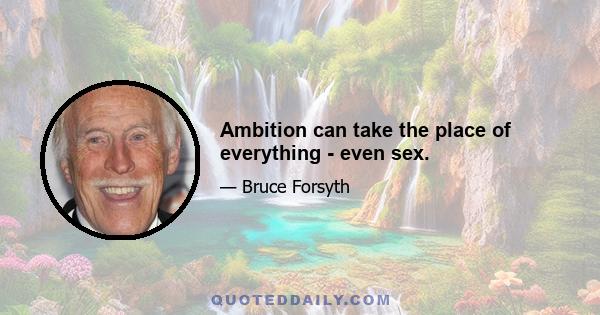 Ambition can take the place of everything - even sex.