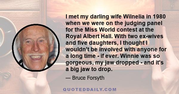 I met my darling wife Wilnelia in 1980 when we were on the judging panel for the Miss World contest at the Royal Albert Hall. With two ex-wives and five daughters, I thought I wouldn't be involved with anyone for a long 