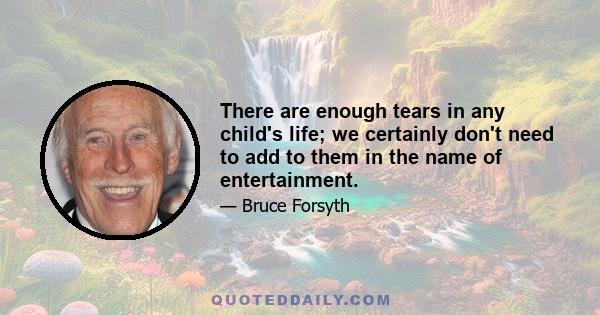 There are enough tears in any child's life; we certainly don't need to add to them in the name of entertainment.