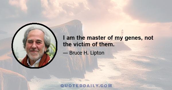 I am the master of my genes, not the victim of them.