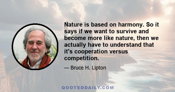 Nature is based on harmony. So it says if we want to survive and become more like nature, then we actually have to understand that it's cooperation versus competition.