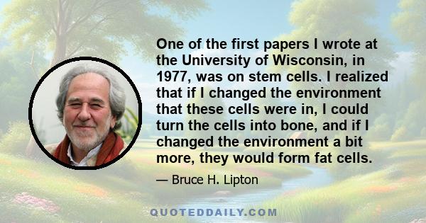 One of the first papers I wrote at the University of Wisconsin, in 1977, was on stem cells. I realized that if I changed the environment that these cells were in, I could turn the cells into bone, and if I changed the