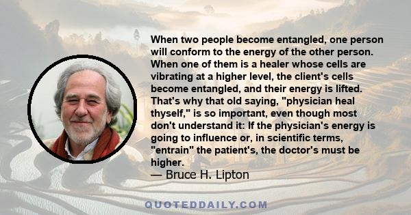 When two people become entangled, one person will conform to the energy of the other person. When one of them is a healer whose cells are vibrating at a higher level, the client's cells become entangled, and their