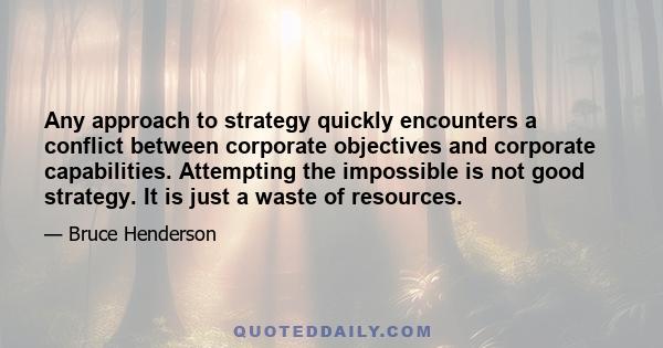 Any approach to strategy quickly encounters a conflict between corporate objectives and corporate capabilities. Attempting the impossible is not good strategy. It is just a waste of resources.