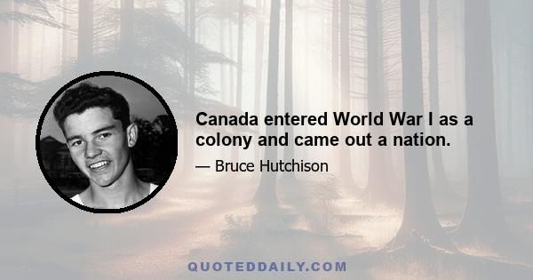 Canada entered World War I as a colony and came out a nation.