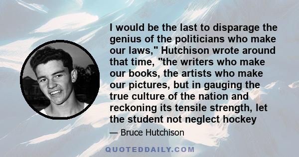 I would be the last to disparage the genius of the politicians who make our laws, Hutchison wrote around that time, the writers who make our books, the artists who make our pictures, but in gauging the true culture of