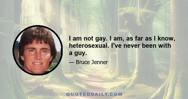 I am not gay. I am, as far as I know, heterosexual. I've never been with a guy.