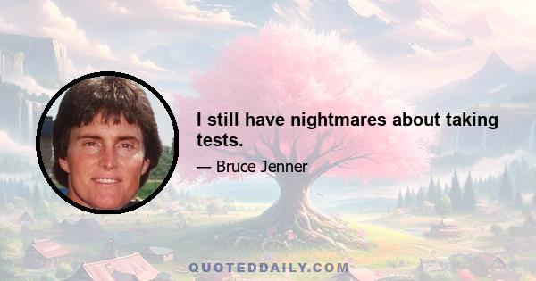 I still have nightmares about taking tests.