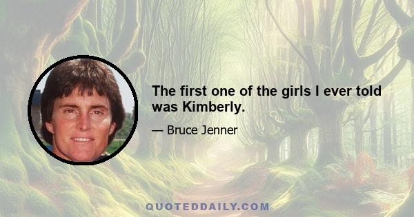 The first one of the girls I ever told was Kimberly.