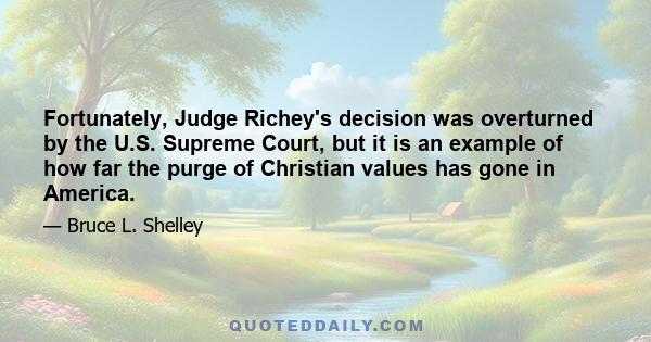 Fortunately, Judge Richey's decision was overturned by the U.S. Supreme Court, but it is an example of how far the purge of Christian values has gone in America.