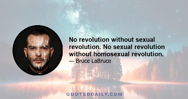 No revolution without sexual revolution. No sexual revolution without homosexual revolution.