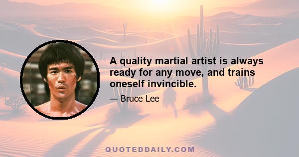 A quality martial artist is always ready for any move, and trains oneself invincible.