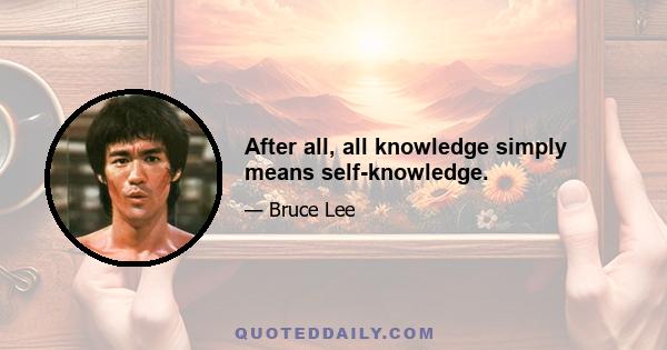 After all, all knowledge simply means self-knowledge.