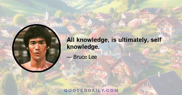 All knowledge, is ultimately, self knowledge.