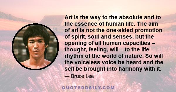 Art is the way to the absolute and to the essence of human life. The aim of art is not the one-sided promotion of spirit, soul and senses, but the opening of all human capacities – thought, feeling, will – to the life