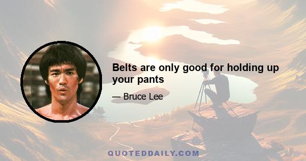 Belts are only good for holding up your pants