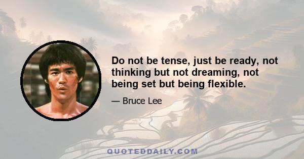 Do not be tense, just be ready, not thinking but not dreaming, not being set but being flexible.