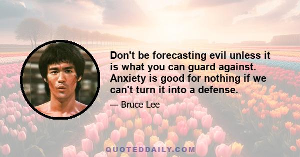 Don't be forecasting evil unless it is what you can guard against. Anxiety is good for nothing if we can't turn it into a defense.