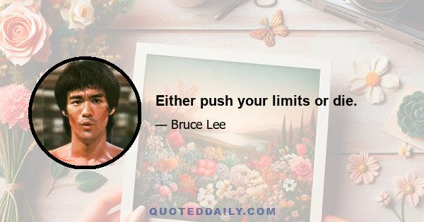 Either push your limits or die.