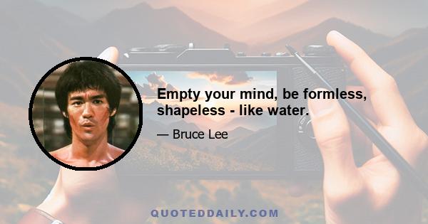 Empty your mind, be formless, shapeless - like water.