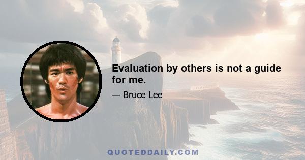 Evaluation by others is not a guide for me.