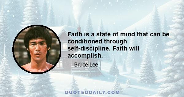 Faith is a state of mind that can be conditioned through self-discipline. Faith will accomplish.