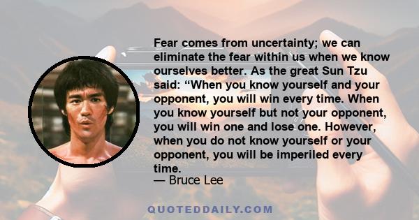 Fear comes from uncertainty; we can eliminate the fear within us when we know ourselves better. As the great Sun Tzu said: “When you know yourself and your opponent, you will win every time. When you know yourself but